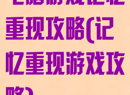 电脑游戏记忆重现攻略(记忆重现游戏攻略)
