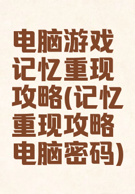 电脑游戏记忆重现攻略(记忆重现攻略电脑密码)