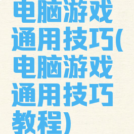 电脑游戏通用技巧(电脑游戏通用技巧教程)