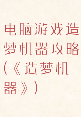 电脑游戏造梦机器攻略(《造梦机器》)