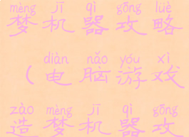 电脑游戏造梦机器攻略(电脑游戏造梦机器攻略视频)