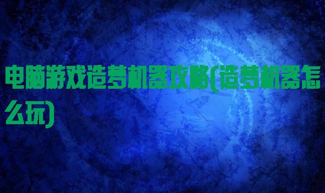 电脑游戏造梦机器攻略(造梦机器怎么玩)