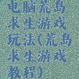 电脑荒岛求生游戏玩法(荒岛求生游戏教程)