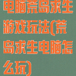 电脑荒岛求生游戏玩法(荒岛求生电脑怎么玩)