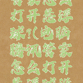 电脑腾讯管家怎么打开悬浮球?(电脑腾讯管家怎么打开悬浮球设置)