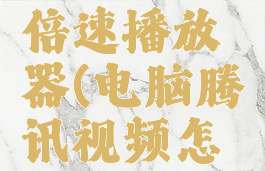 电脑腾讯视频怎么倍速播放器(电脑腾讯视频怎么倍速播放器设置)