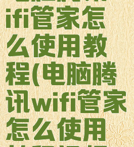 电脑腾讯wifi管家怎么使用教程(电脑腾讯wifi管家怎么使用教程视频)