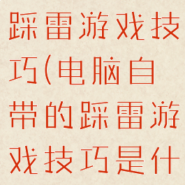 电脑自带的踩雷游戏技巧(电脑自带的踩雷游戏技巧是什么)