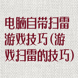 电脑自带扫雷游戏技巧(游戏扫雷的技巧)