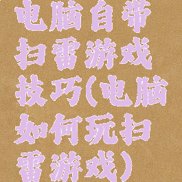 电脑自带扫雷游戏技巧(电脑如何玩扫雷游戏)