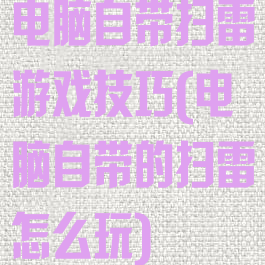 电脑自带扫雷游戏技巧(电脑自带的扫雷怎么玩)