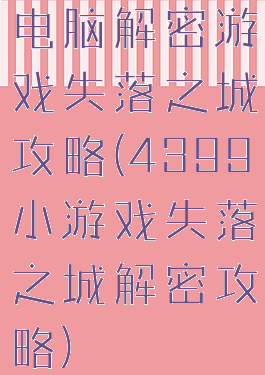 电脑解密游戏失落之城攻略(4399小游戏失落之城解密攻略)