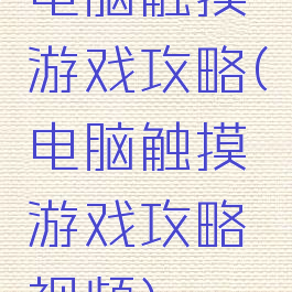 电脑触摸游戏攻略(电脑触摸游戏攻略视频)