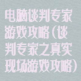 电脑谈判专家游戏攻略(谈判专家之真实现场游戏攻略)