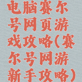 电脑赛尔号网页游戏攻略(赛尔号网游新手攻略)