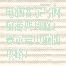 电脑赛尔号网页游戏攻略(赛尔号电脑版攻略)