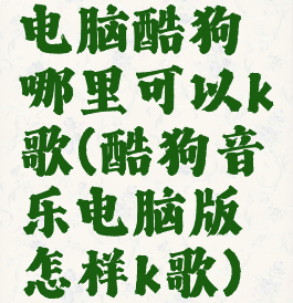 电脑酷狗哪里可以k歌(酷狗音乐电脑版怎样k歌)