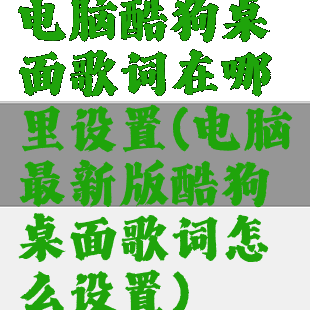 电脑酷狗桌面歌词在哪里设置(电脑最新版酷狗桌面歌词怎么设置)