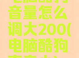 电脑酷狗音量怎么调大200(电脑酷狗声音小)