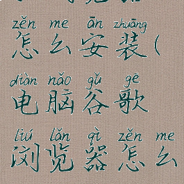 电脑里谷歌浏览器怎么安装(电脑谷歌浏览器怎么安装到D盘)