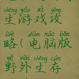 电脑野外求生游戏攻略(电脑版野外生存游戏)