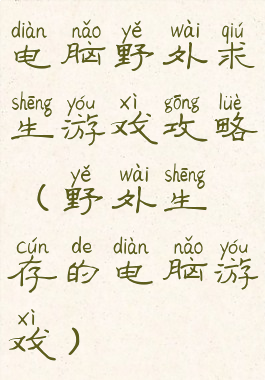 电脑野外求生游戏攻略(野外生存的电脑游戏)