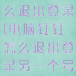 电脑钉钉怎么退出登录(电脑钉钉怎么退出登录另一个号的账号)