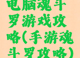 电脑魂斗罗游戏攻略(手游魂斗罗攻略)