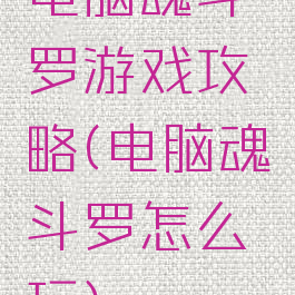 电脑魂斗罗游戏攻略(电脑魂斗罗怎么玩)