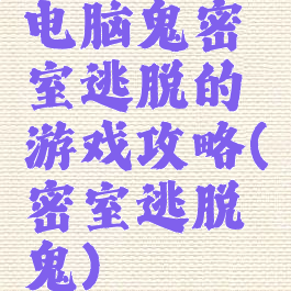 电脑鬼密室逃脱的游戏攻略(密室逃脱鬼)