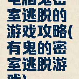 电脑鬼密室逃脱的游戏攻略(有鬼的密室逃脱游戏)