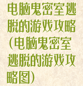 电脑鬼密室逃脱的游戏攻略(电脑鬼密室逃脱的游戏攻略图)