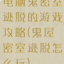 电脑鬼密室逃脱的游戏攻略(鬼屋密室逃脱怎么玩)