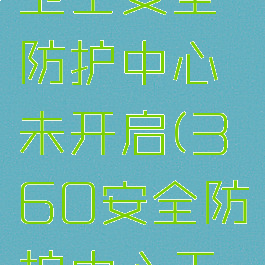 电脑360卫士安全防护中心未开启(360安全防护中心无法打开)