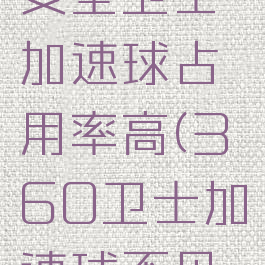 电脑360安全卫士加速球占用率高(360卫士加速球不见了)
