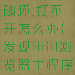 电脑360安全浏览器主程序文件被破坏,打不开怎么办(发现360浏览器主程序已被破坏打不开浏览器)