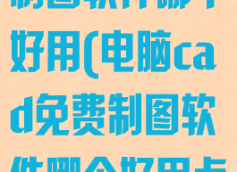 电脑cad免费制图软件哪个好用(电脑cad免费制图软件哪个好用点)