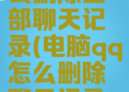 电脑qq怎么删除全部聊天记录(电脑qq怎么删除聊天记录缓存)