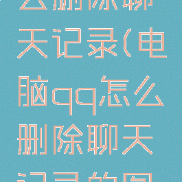 电脑qq怎么删除聊天记录(电脑qq怎么删除聊天记录的图片)