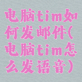 电脑tim如何发邮件(电脑tim怎么发语音)