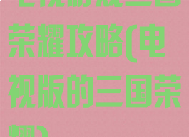 电视游戏三国荣耀攻略(电视版的三国荣耀)