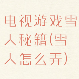 电视游戏雪人秘籍(雪人怎么弄)