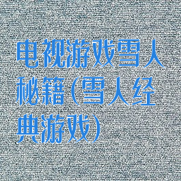 电视游戏雪人秘籍(雪人经典游戏)