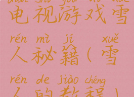 电视游戏雪人秘籍(雪人的教程)