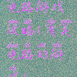 电路游戏攻略(有关电路的游戏)