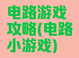 电路游戏攻略(电路小游戏)