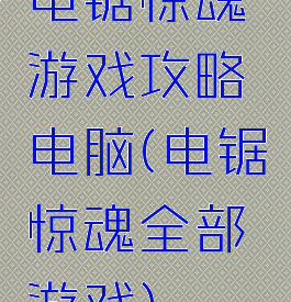 电锯惊魂游戏攻略电脑(电锯惊魂全部游戏)