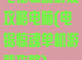 电锯惊魂游戏攻略电脑(电锯惊魂单机游戏攻略)