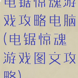 电锯惊魂游戏攻略电脑(电锯惊魂游戏图文攻略)