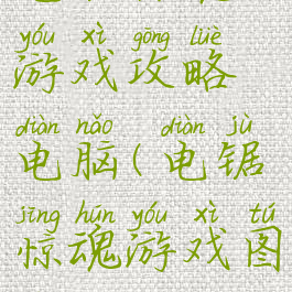 电锯惊魂游戏攻略电脑(电锯惊魂游戏图片)